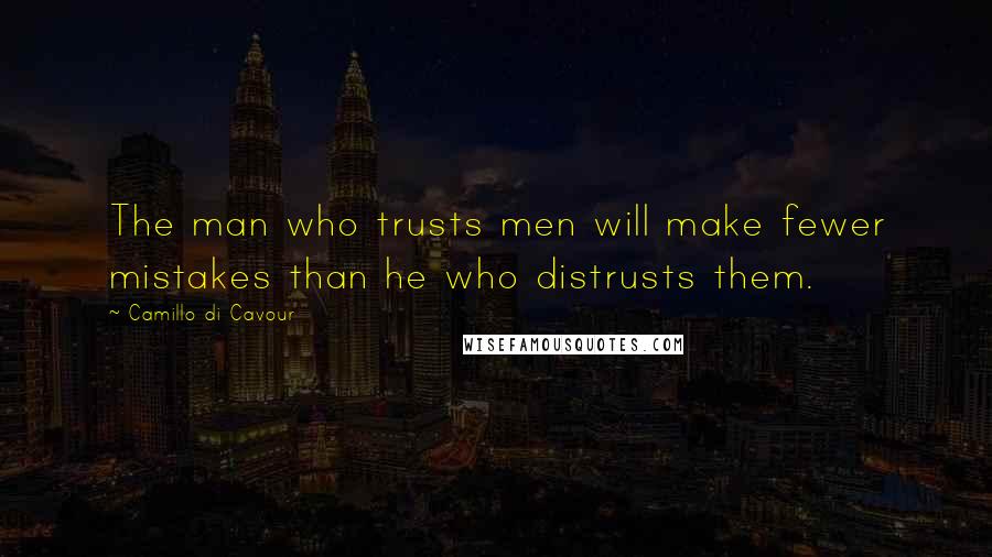 Camillo Di Cavour Quotes: The man who trusts men will make fewer mistakes than he who distrusts them.