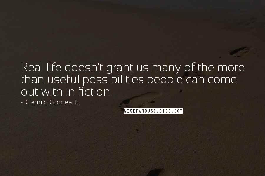 Camilo Gomes Jr. Quotes: Real life doesn't grant us many of the more than useful possibilities people can come out with in fiction.