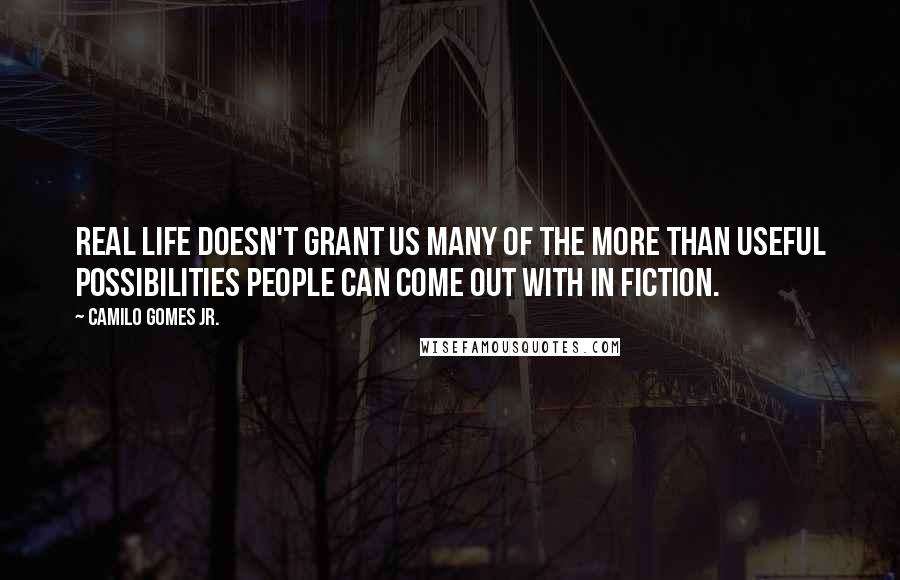 Camilo Gomes Jr. Quotes: Real life doesn't grant us many of the more than useful possibilities people can come out with in fiction.