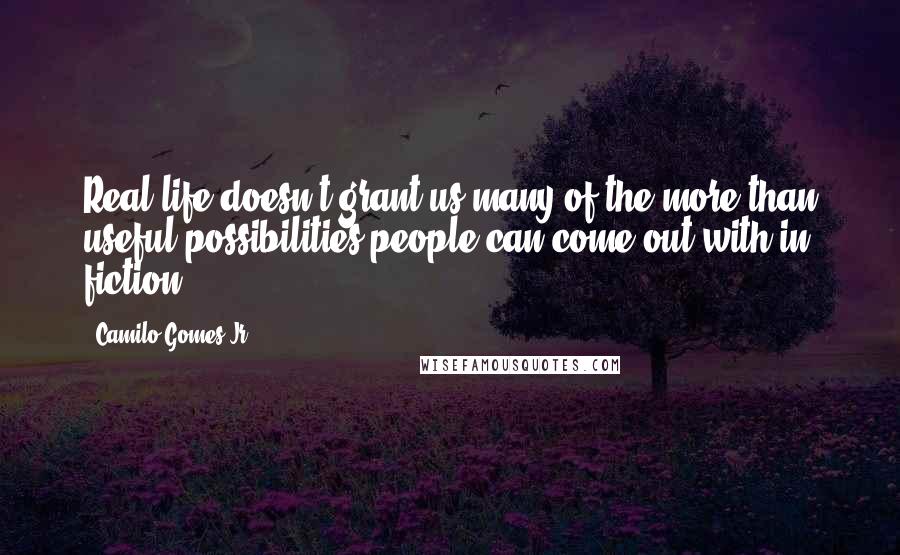 Camilo Gomes Jr. Quotes: Real life doesn't grant us many of the more than useful possibilities people can come out with in fiction.