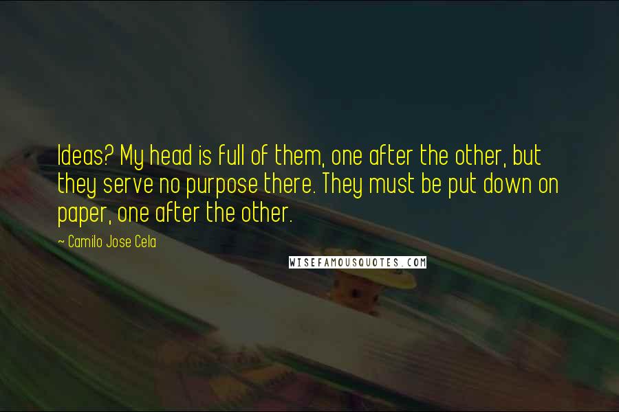 Camilo Jose Cela Quotes: Ideas? My head is full of them, one after the other, but they serve no purpose there. They must be put down on paper, one after the other.