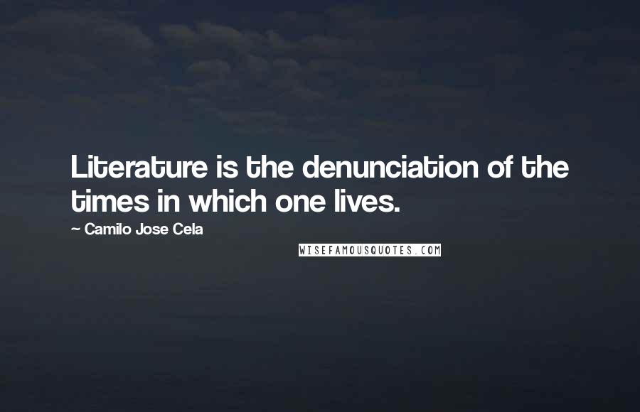 Camilo Jose Cela Quotes: Literature is the denunciation of the times in which one lives.