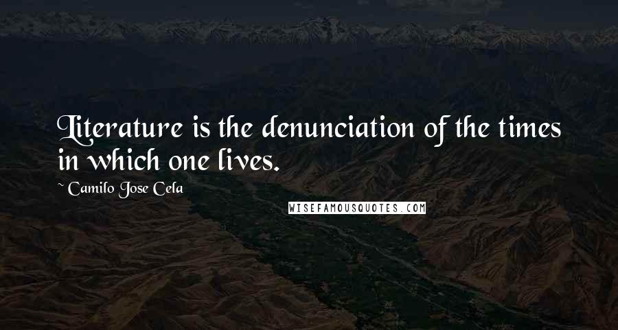 Camilo Jose Cela Quotes: Literature is the denunciation of the times in which one lives.