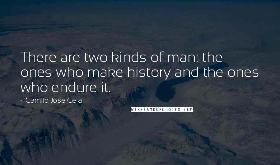 Camilo Jose Cela Quotes: There are two kinds of man: the ones who make history and the ones who endure it.