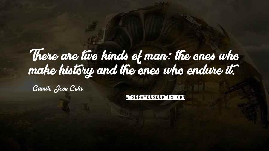 Camilo Jose Cela Quotes: There are two kinds of man: the ones who make history and the ones who endure it.