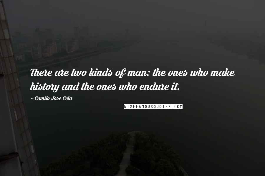 Camilo Jose Cela Quotes: There are two kinds of man: the ones who make history and the ones who endure it.