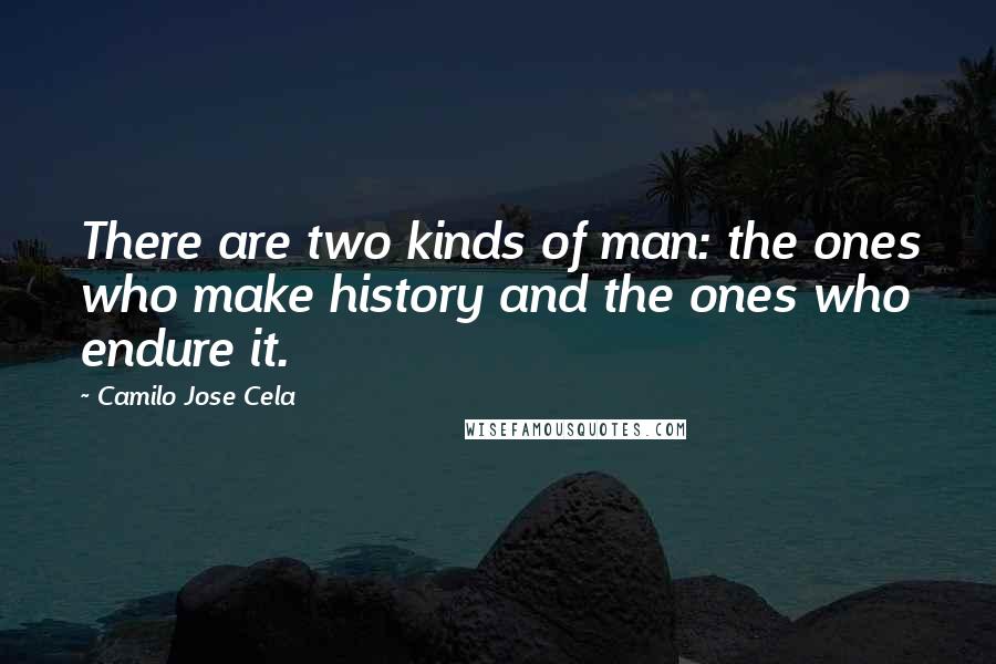 Camilo Jose Cela Quotes: There are two kinds of man: the ones who make history and the ones who endure it.