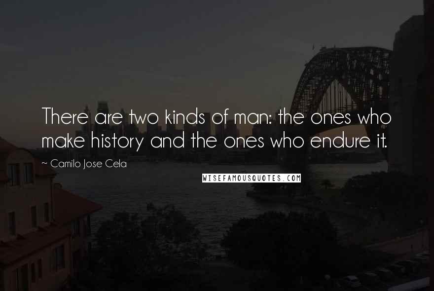 Camilo Jose Cela Quotes: There are two kinds of man: the ones who make history and the ones who endure it.