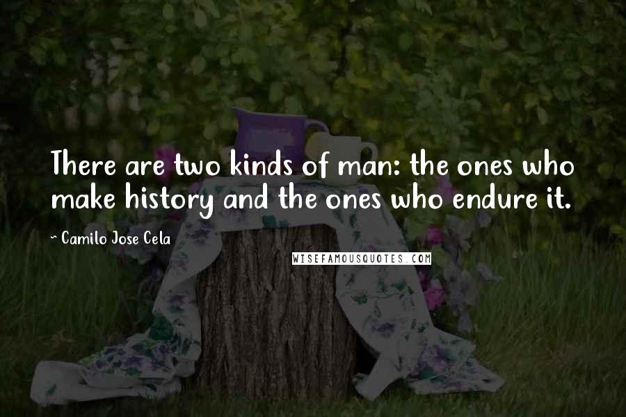 Camilo Jose Cela Quotes: There are two kinds of man: the ones who make history and the ones who endure it.