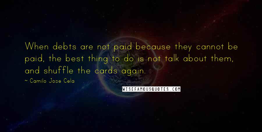 Camilo Jose Cela Quotes: When debts are not paid because they cannot be paid, the best thing to do is not talk about them, and shuffle the cards again.