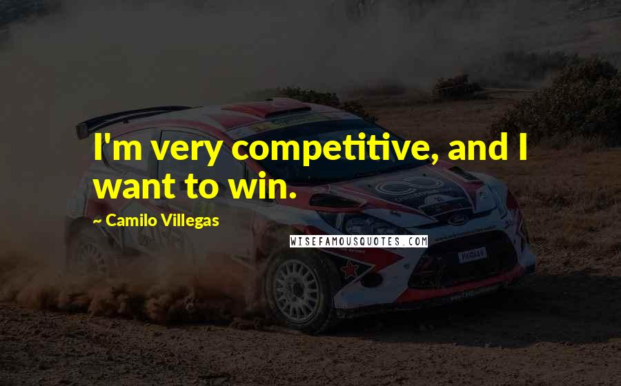 Camilo Villegas Quotes: I'm very competitive, and I want to win.