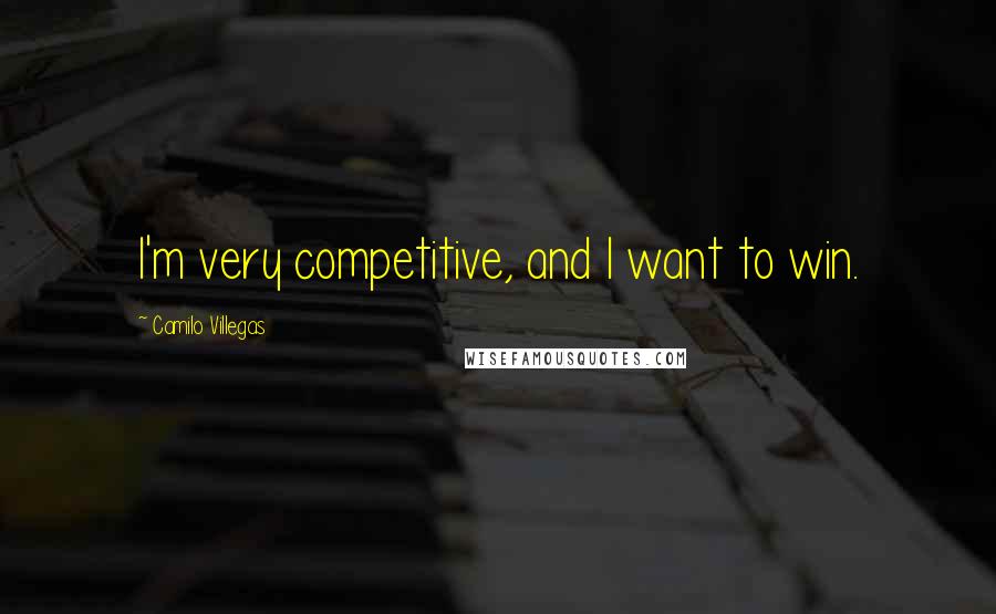 Camilo Villegas Quotes: I'm very competitive, and I want to win.