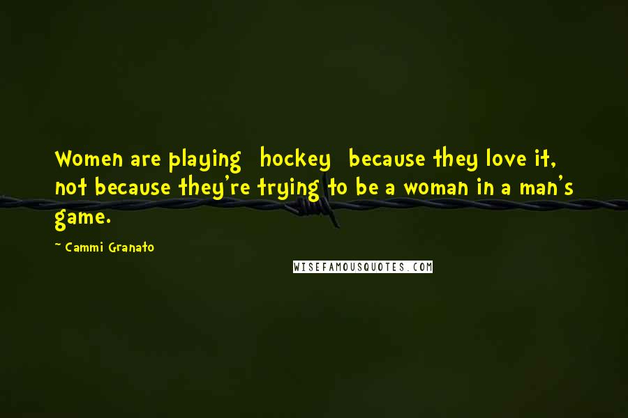 Cammi Granato Quotes: Women are playing [hockey] because they love it, not because they're trying to be a woman in a man's game.