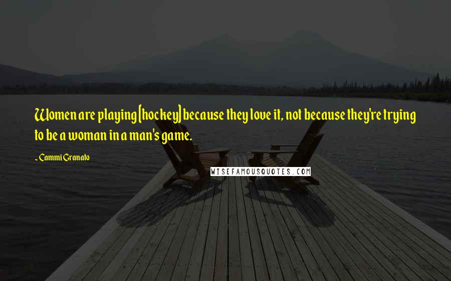Cammi Granato Quotes: Women are playing [hockey] because they love it, not because they're trying to be a woman in a man's game.