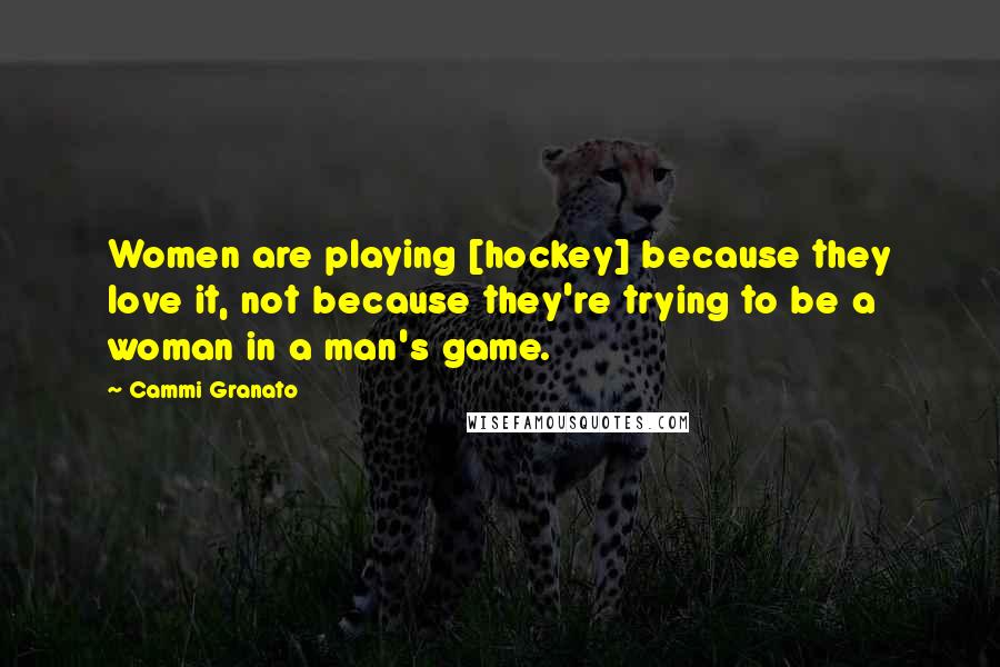 Cammi Granato Quotes: Women are playing [hockey] because they love it, not because they're trying to be a woman in a man's game.