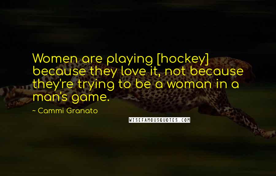 Cammi Granato Quotes: Women are playing [hockey] because they love it, not because they're trying to be a woman in a man's game.