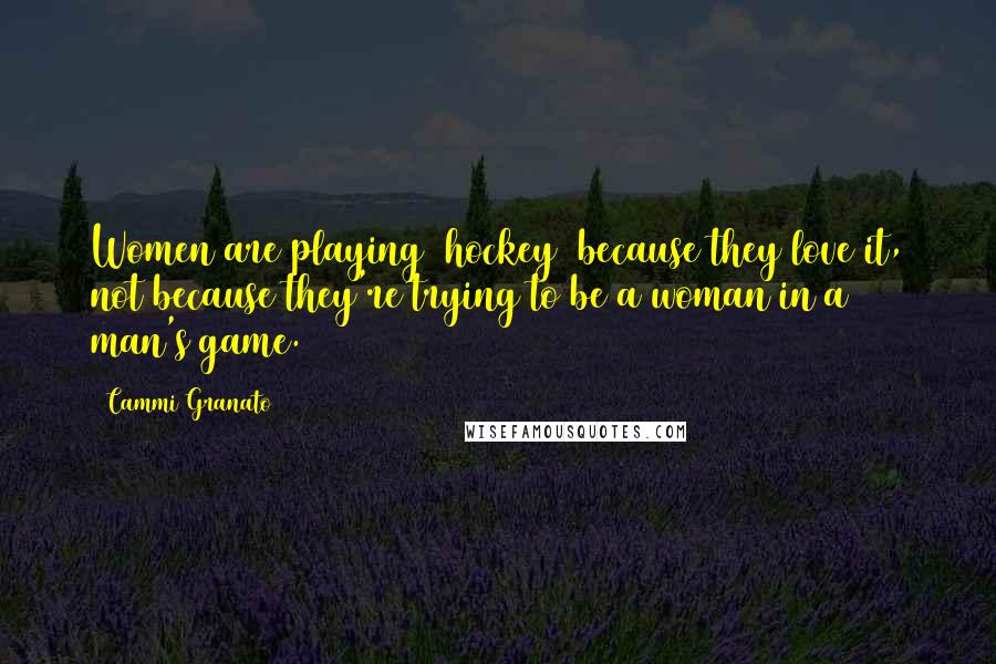 Cammi Granato Quotes: Women are playing [hockey] because they love it, not because they're trying to be a woman in a man's game.