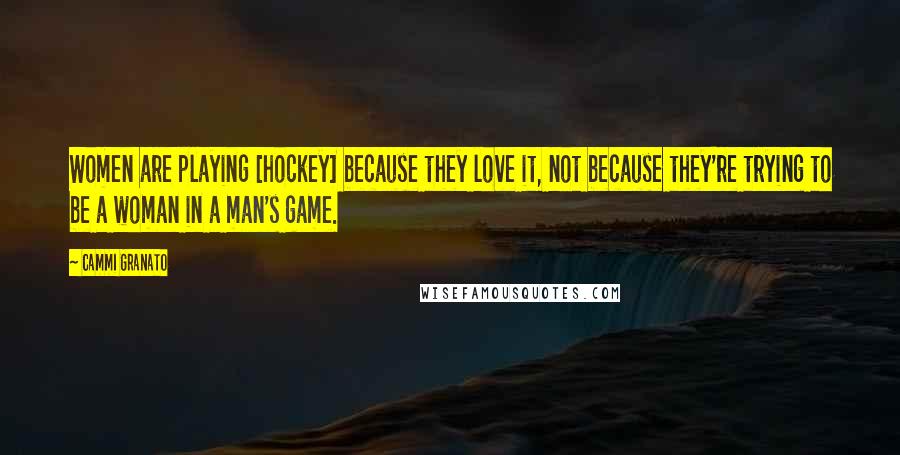 Cammi Granato Quotes: Women are playing [hockey] because they love it, not because they're trying to be a woman in a man's game.