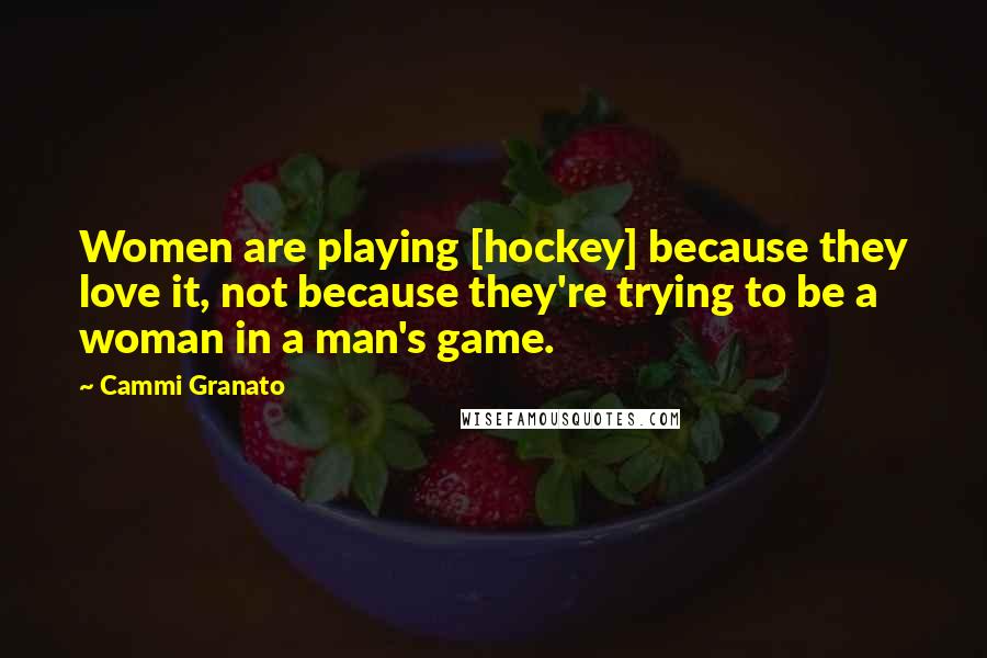 Cammi Granato Quotes: Women are playing [hockey] because they love it, not because they're trying to be a woman in a man's game.