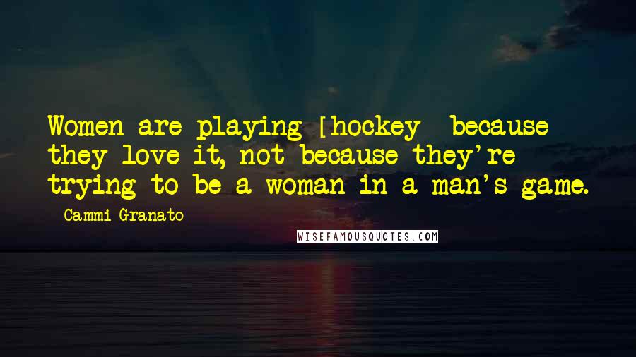 Cammi Granato Quotes: Women are playing [hockey] because they love it, not because they're trying to be a woman in a man's game.