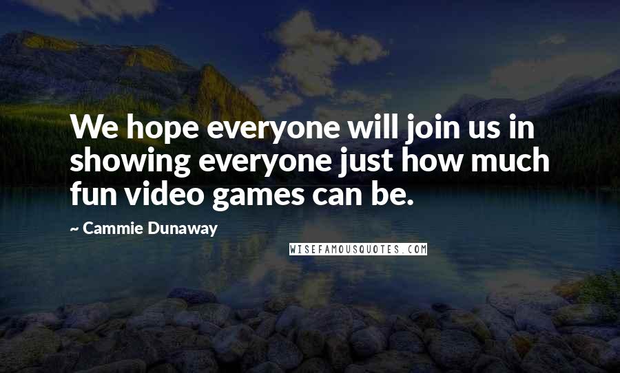 Cammie Dunaway Quotes: We hope everyone will join us in showing everyone just how much fun video games can be.