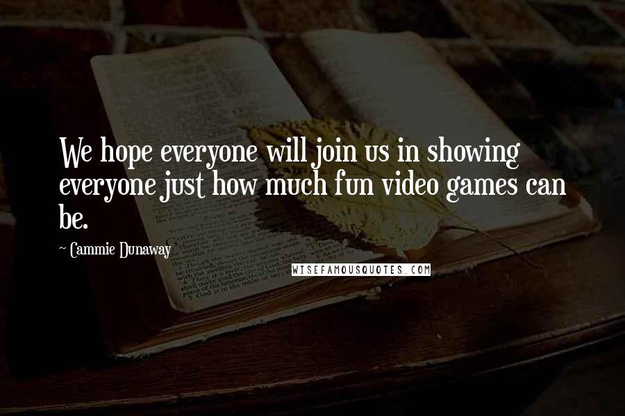 Cammie Dunaway Quotes: We hope everyone will join us in showing everyone just how much fun video games can be.