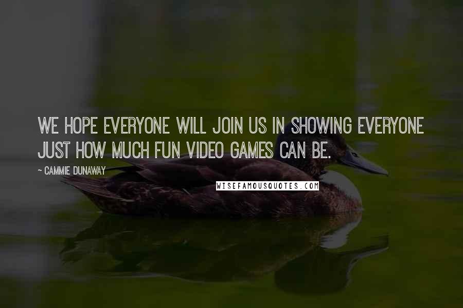 Cammie Dunaway Quotes: We hope everyone will join us in showing everyone just how much fun video games can be.