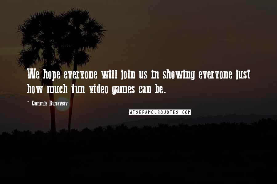 Cammie Dunaway Quotes: We hope everyone will join us in showing everyone just how much fun video games can be.