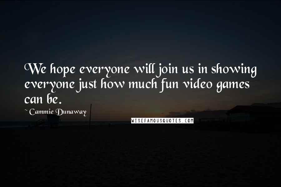 Cammie Dunaway Quotes: We hope everyone will join us in showing everyone just how much fun video games can be.