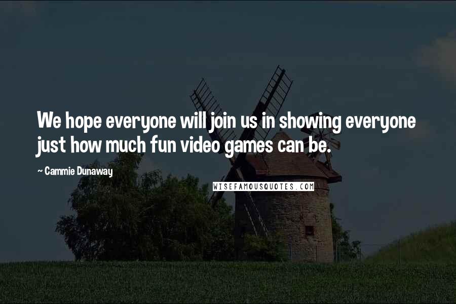 Cammie Dunaway Quotes: We hope everyone will join us in showing everyone just how much fun video games can be.