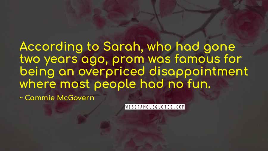 Cammie McGovern Quotes: According to Sarah, who had gone two years ago, prom was famous for being an overpriced disappointment where most people had no fun.