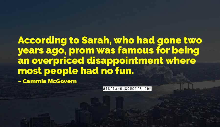 Cammie McGovern Quotes: According to Sarah, who had gone two years ago, prom was famous for being an overpriced disappointment where most people had no fun.