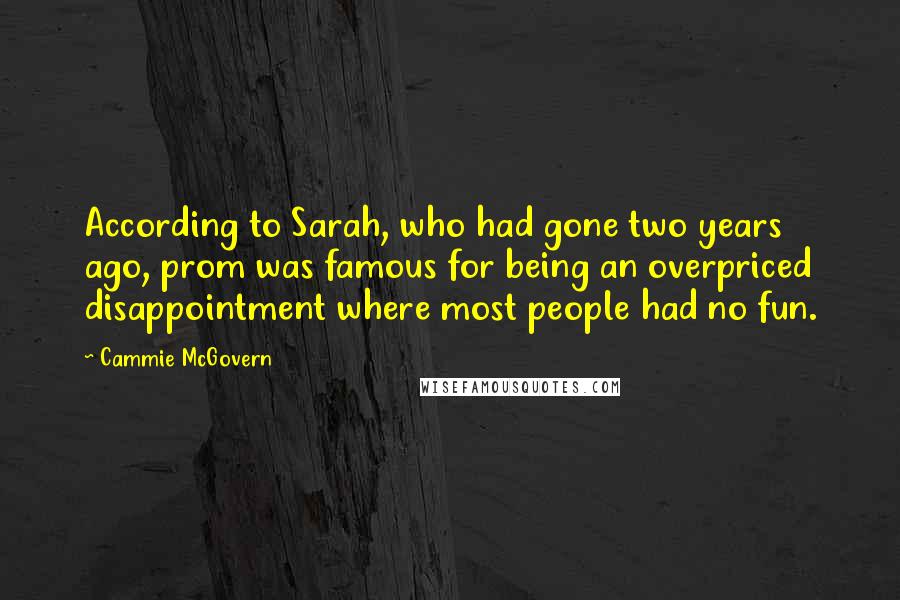 Cammie McGovern Quotes: According to Sarah, who had gone two years ago, prom was famous for being an overpriced disappointment where most people had no fun.