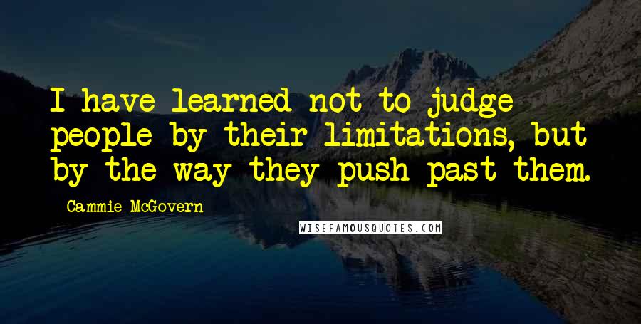 Cammie McGovern Quotes: I have learned not to judge people by their limitations, but by the way they push past them.