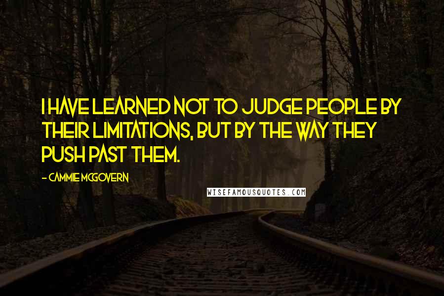 Cammie McGovern Quotes: I have learned not to judge people by their limitations, but by the way they push past them.