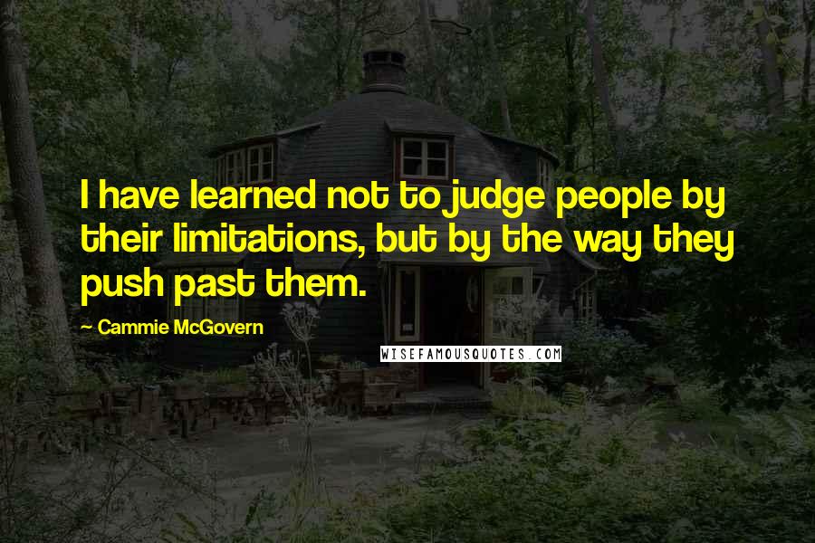 Cammie McGovern Quotes: I have learned not to judge people by their limitations, but by the way they push past them.