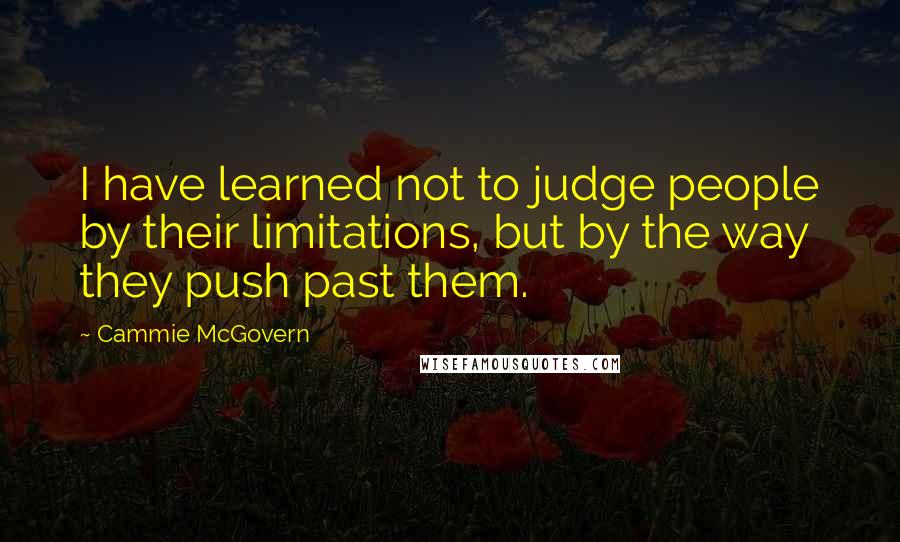 Cammie McGovern Quotes: I have learned not to judge people by their limitations, but by the way they push past them.