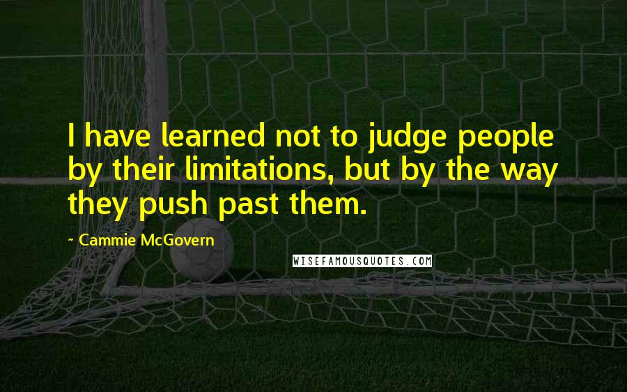 Cammie McGovern Quotes: I have learned not to judge people by their limitations, but by the way they push past them.