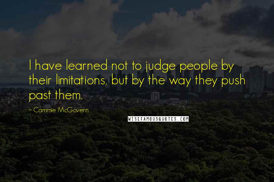 Cammie McGovern Quotes: I have learned not to judge people by their limitations, but by the way they push past them.