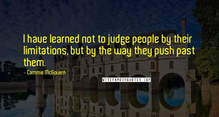 Cammie McGovern Quotes: I have learned not to judge people by their limitations, but by the way they push past them.