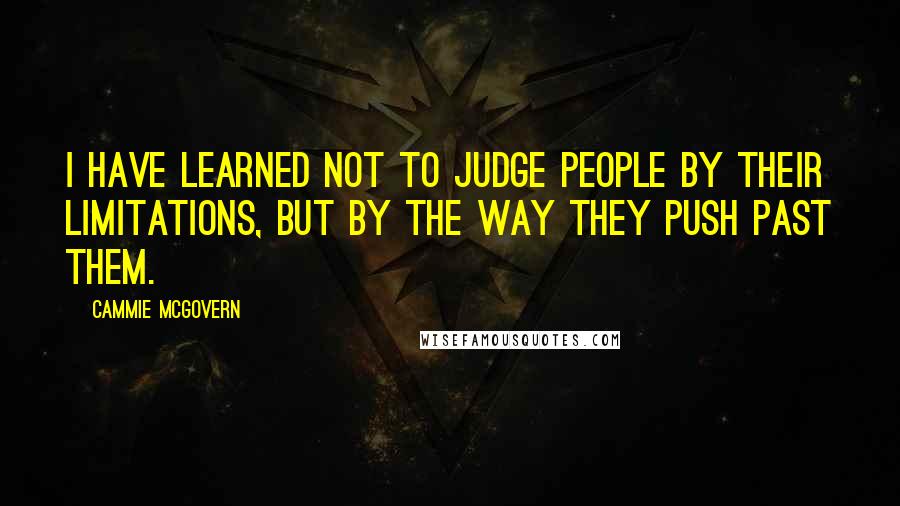 Cammie McGovern Quotes: I have learned not to judge people by their limitations, but by the way they push past them.