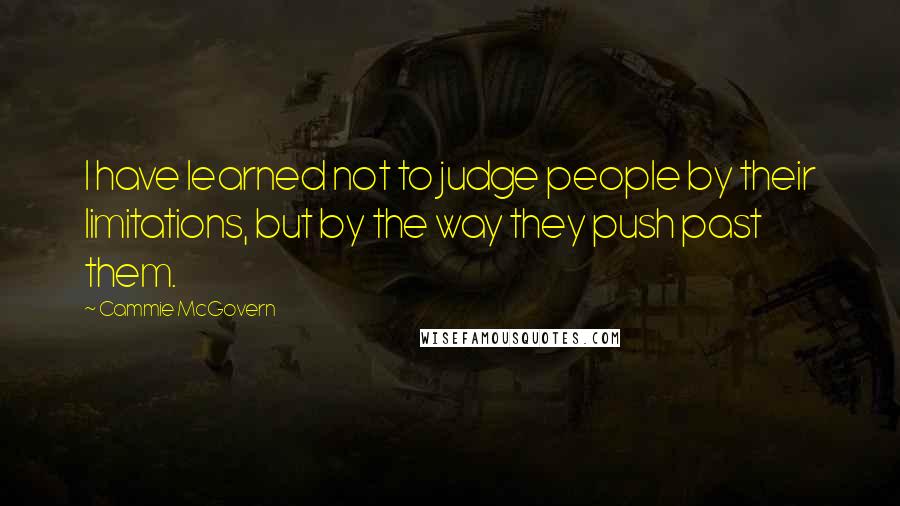 Cammie McGovern Quotes: I have learned not to judge people by their limitations, but by the way they push past them.