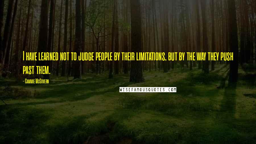 Cammie McGovern Quotes: I have learned not to judge people by their limitations, but by the way they push past them.