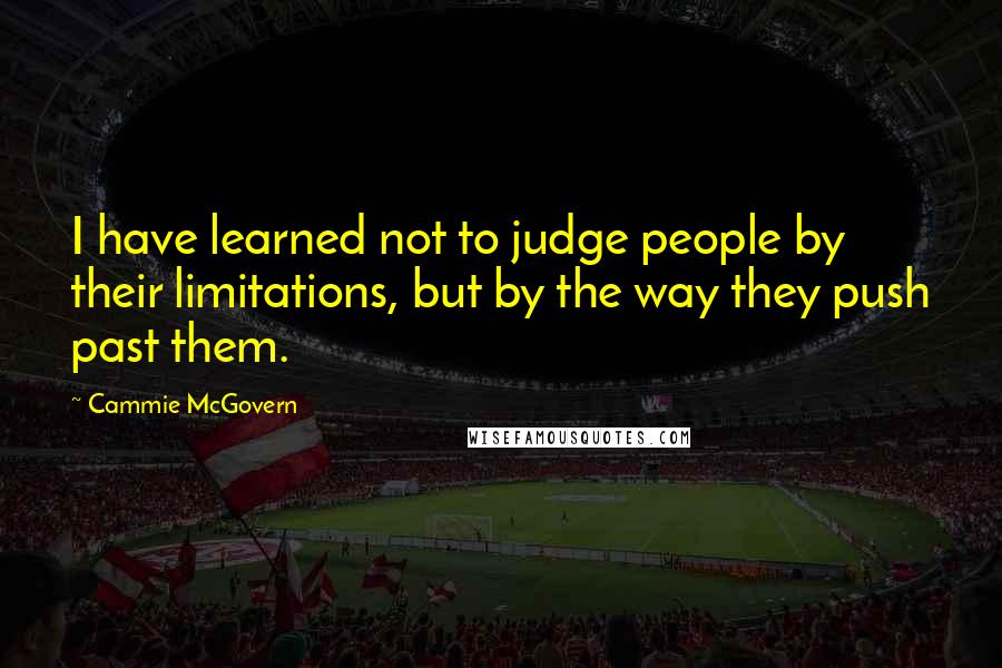 Cammie McGovern Quotes: I have learned not to judge people by their limitations, but by the way they push past them.