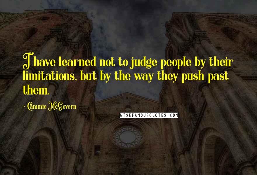 Cammie McGovern Quotes: I have learned not to judge people by their limitations, but by the way they push past them.