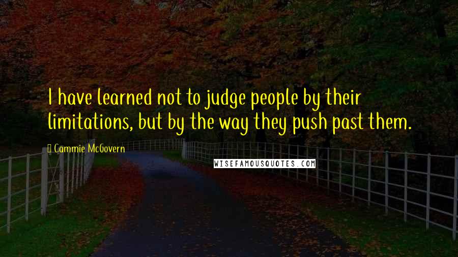 Cammie McGovern Quotes: I have learned not to judge people by their limitations, but by the way they push past them.