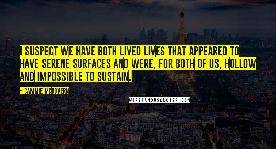 Cammie McGovern Quotes: I suspect we have both lived lives that appeared to have serene surfaces and were, for both of us, hollow and impossible to sustain.