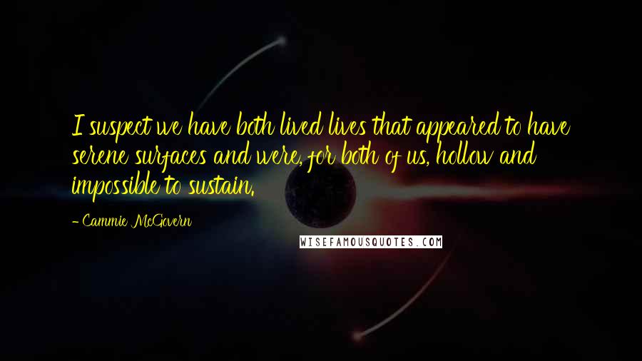 Cammie McGovern Quotes: I suspect we have both lived lives that appeared to have serene surfaces and were, for both of us, hollow and impossible to sustain.