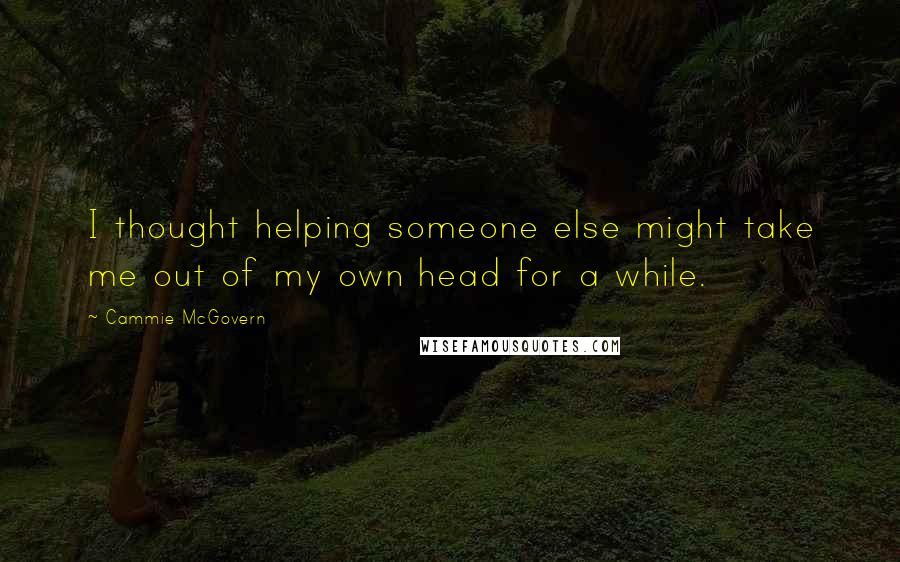 Cammie McGovern Quotes: I thought helping someone else might take me out of my own head for a while.