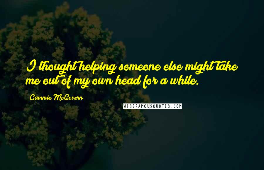 Cammie McGovern Quotes: I thought helping someone else might take me out of my own head for a while.